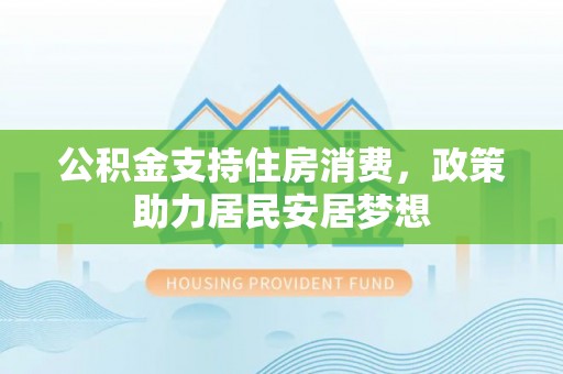 宜良公积金支持住房消费，政策助力居民安居梦想