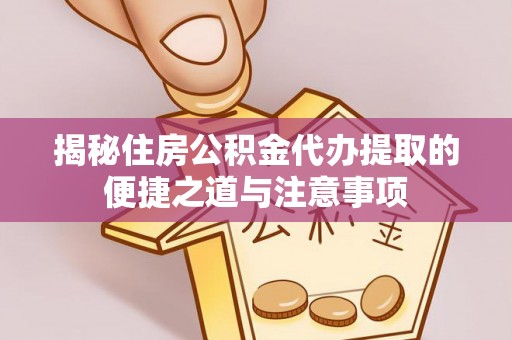 宜良揭秘住房公积金代办提取的便捷之道与注意事项