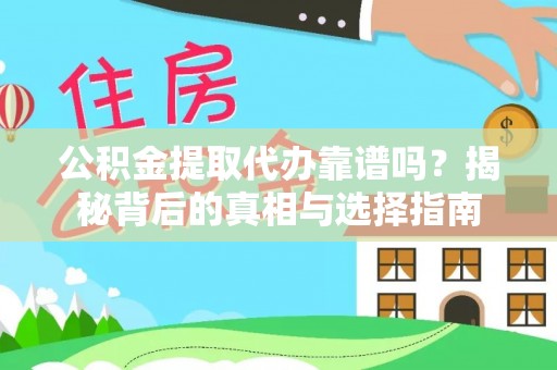 宜良公积金提取代办靠谱吗？揭秘背后的真相与选择指南