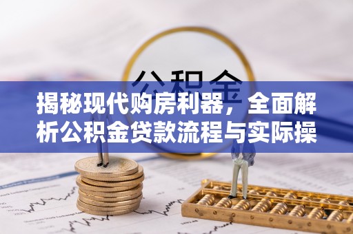 宜良揭秘现代购房利器，全面解析公积金贷款流程与实际操作指南