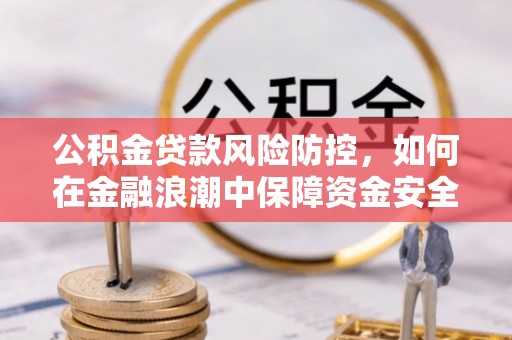 宜良公积金贷款风险防控，如何在金融浪潮中保障资金安全