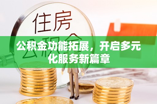 宜良公积金功能拓展，开启多元化服务新篇章