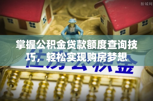 宜良掌握公积金贷款额度查询技巧，轻松实现购房梦想