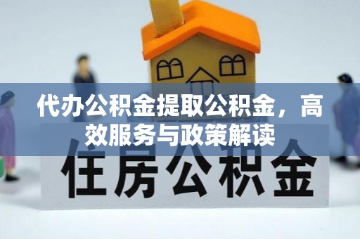 宜良代办公积金提取公积金，高效服务与政策解读