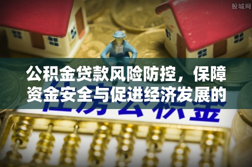 宜良公积金贷款风险防控，保障资金安全与促进经济发展的平衡之道