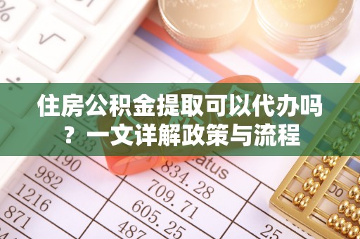 宜良住房公积金提取可以代办吗？一文详解政策与流程