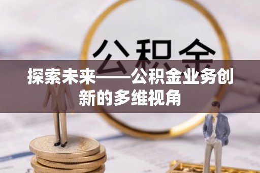 宜良探索未来——公积金业务创新的多维视角