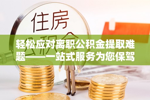 宜良轻松应对离职公积金提取难题——一站式服务为您保驾护航