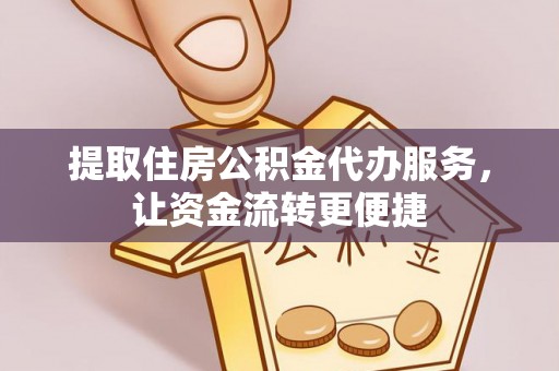 宜良提取住房公积金代办服务，让资金流转更便捷