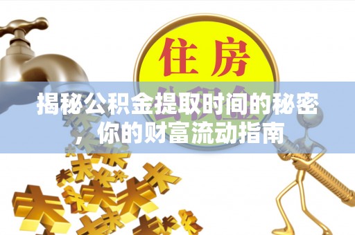 宜良揭秘公积金提取时间的秘密，你的财富流动指南