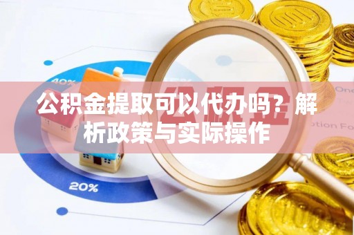 宜良公积金提取可以代办吗？解析政策与实际操作