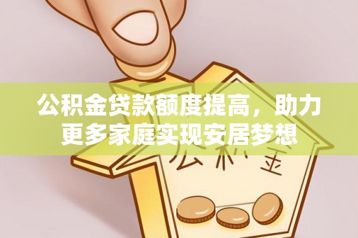 宜良公积金贷款额度提高，助力更多家庭实现安居梦想
