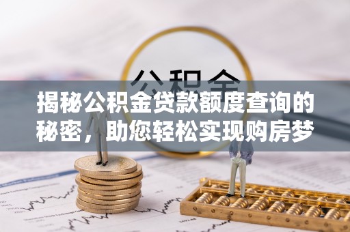 宜良揭秘公积金贷款额度查询的秘密，助您轻松实现购房梦想