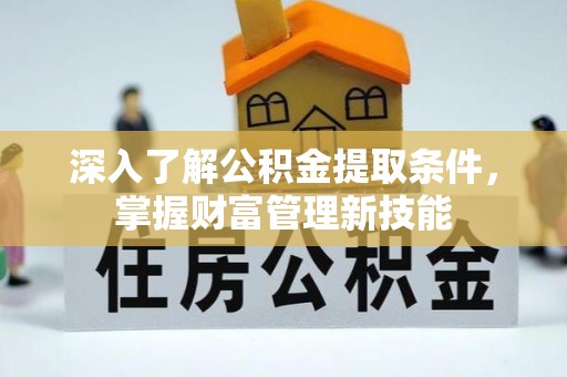 宜良深入了解公积金提取条件，掌握财富管理新技能
