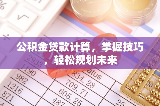 宜良公积金贷款计算，掌握技巧，轻松规划未来