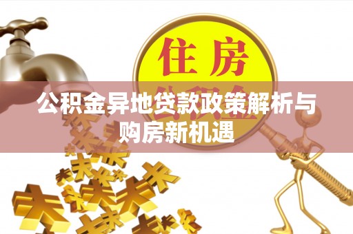 宜良公积金异地贷款政策解析与购房新机遇