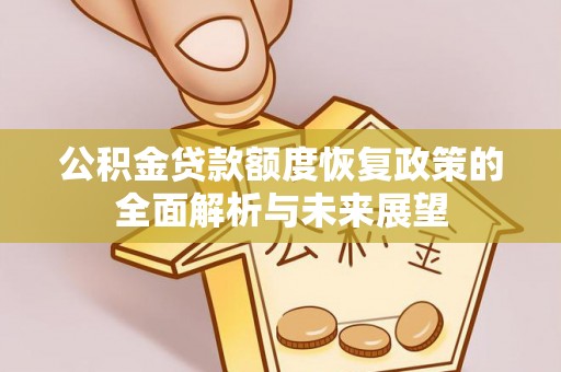 宜良公积金贷款额度恢复政策的全面解析与未来展望
