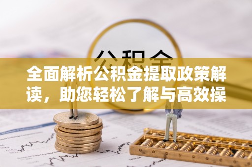 宜良全面解析公积金提取政策解读，助您轻松了解与高效操作