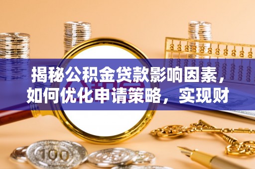 宜良揭秘公积金贷款影响因素，如何优化申请策略，实现财务自由？