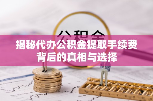 宜良揭秘代办公积金提取手续费背后的真相与选择