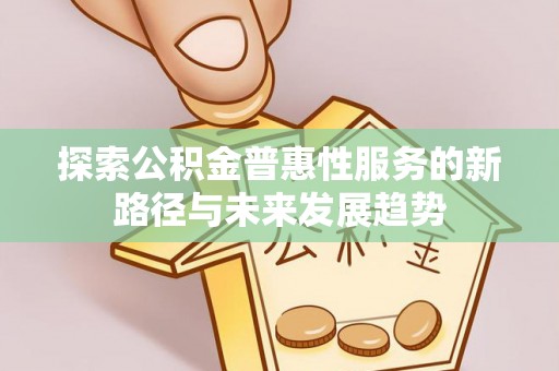 宜良探索公积金普惠性服务的新路径与未来发展趋势