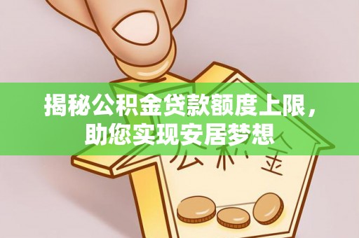 宜良揭秘公积金贷款额度上限，助您实现安居梦想