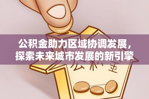 宜良公积金助力区域协调发展，探索未来城市发展的新引擎