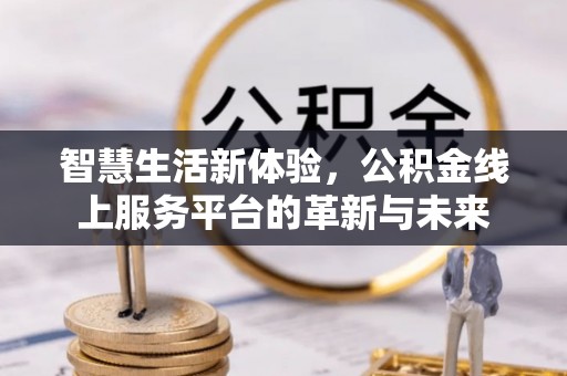 宜良智慧生活新体验，公积金线上服务平台的革新与未来