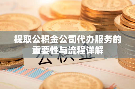 宜良提取公积金公司代办服务的重要性与流程详解
