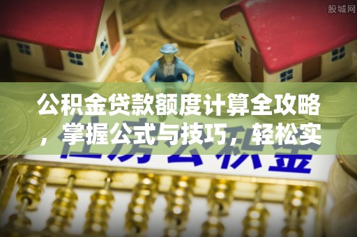 宜良公积金贷款额度计算全攻略，掌握公式与技巧，轻松实现购房梦想