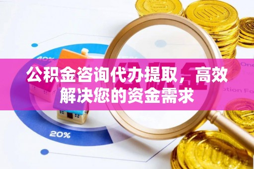 宜良公积金咨询代办提取，高效解决您的资金需求