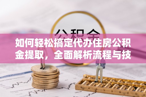 宜良如何轻松搞定代办住房公积金提取，全面解析流程与技巧