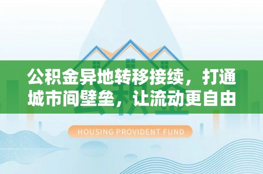 宜良公积金异地转移接续，打通城市间壁垒，让流动更自由