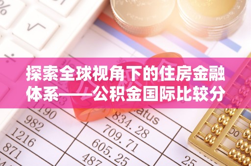 宜良探索全球视角下的住房金融体系——公积金国际比较分析