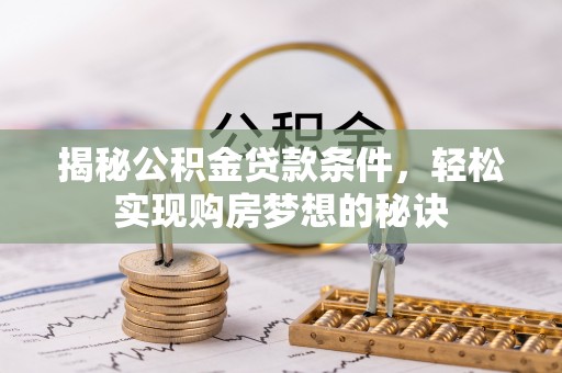 宜良揭秘公积金贷款条件，轻松实现购房梦想的秘诀