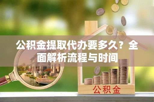 宜良公积金提取代办要多久？全面解析流程与时间