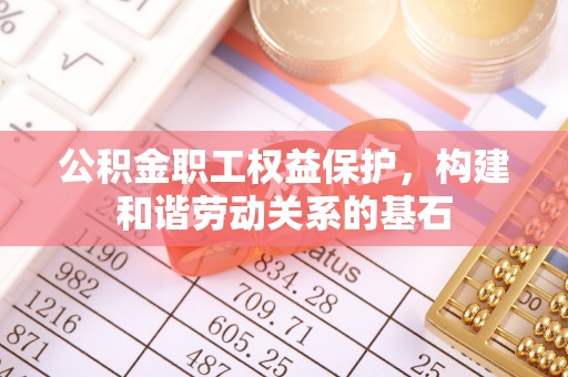 宜良公积金职工权益保护，构建和谐劳动关系的基石