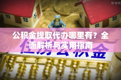 宜良公积金提取代办哪里有？全面解析与实用指南