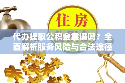 宜良代办提取公积金靠谱吗？全面解析服务风险与合法途径
