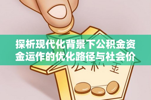 宜良探析现代化背景下公积金资金运作的优化路径与社会价值