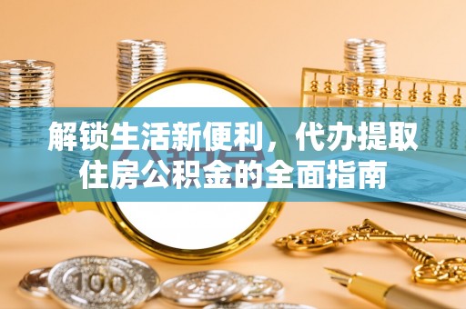 宜良解锁生活新便利，代办提取住房公积金的全面指南