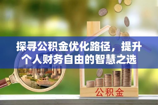 宜良探寻公积金优化路径，提升个人财务自由的智慧之选