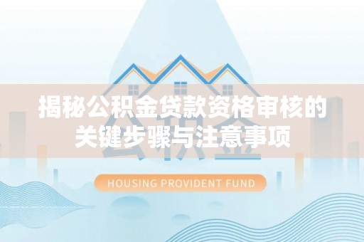宜良揭秘公积金贷款资格审核的关键步骤与注意事项