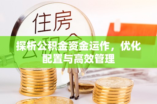 宜良探析公积金资金运作，优化配置与高效管理