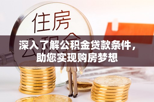 宜良深入了解公积金贷款条件，助您实现购房梦想