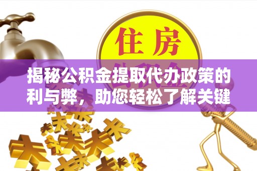 宜良揭秘公积金提取代办政策的利与弊，助您轻松了解关键要点
