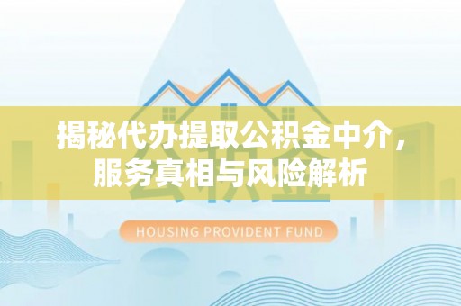 宜良揭秘代办提取公积金中介，服务真相与风险解析