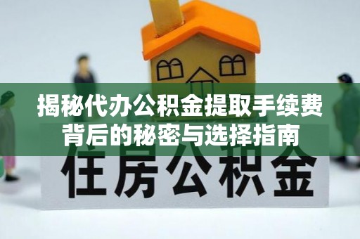 宜良揭秘代办公积金提取手续费背后的秘密与选择指南