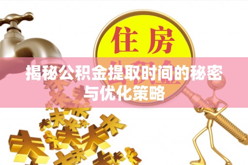 宜良揭秘公积金提取时间的秘密与优化策略
