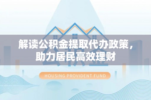 宜良解读公积金提取代办政策，助力居民高效理财